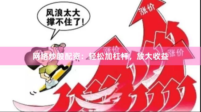 網(wǎng)絡(luò)炒股配資：輕松加杠桿，放大收益