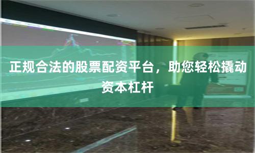 正規(guī)合法的股票配資平臺，助您輕松撬動資本杠桿