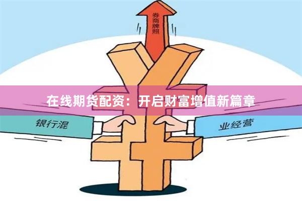 在線期貨配資：開啟財(cái)富增值新篇章