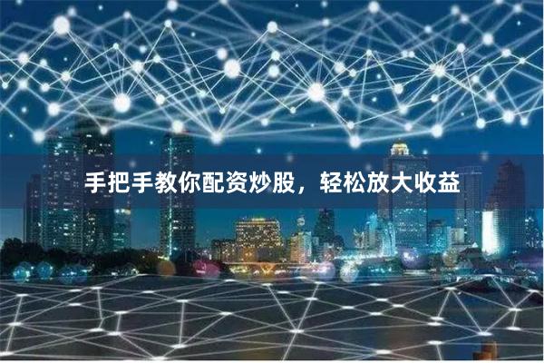 手把手教你配資炒股，輕松放大收益