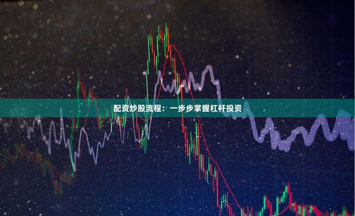 配資炒股流程：一步步掌握杠桿投資