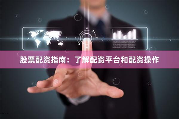 股票配資指南：了解配資平臺(tái)和配資操作