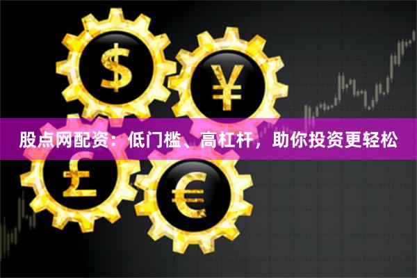 股點(diǎn)網(wǎng)配資：低門(mén)檻、高杠桿，助你投資更輕松