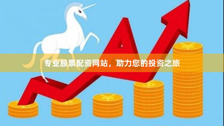 專業(yè)股票配資網(wǎng)站，助力您的投資之旅