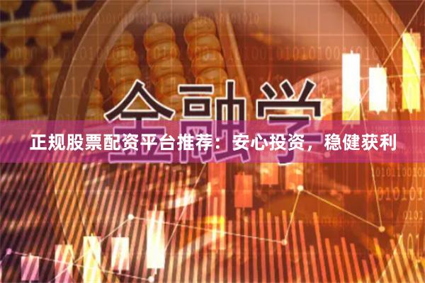 正規(guī)股票配資平臺推薦：安心投資，穩(wěn)健獲利