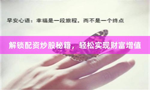解鎖配資炒股秘籍，輕松實(shí)現(xiàn)財(cái)富增值