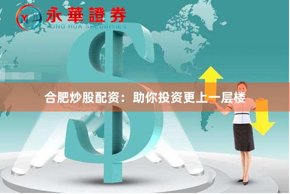合肥炒股配資：助你投資更上一層樓