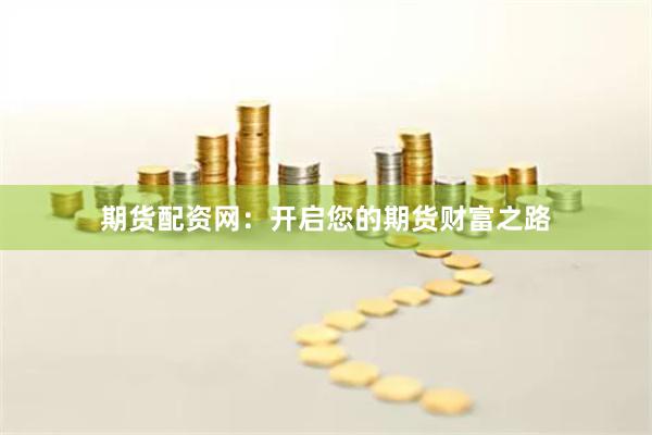 期貨配資網(wǎng)：開(kāi)啟您的期貨財(cái)富之路
