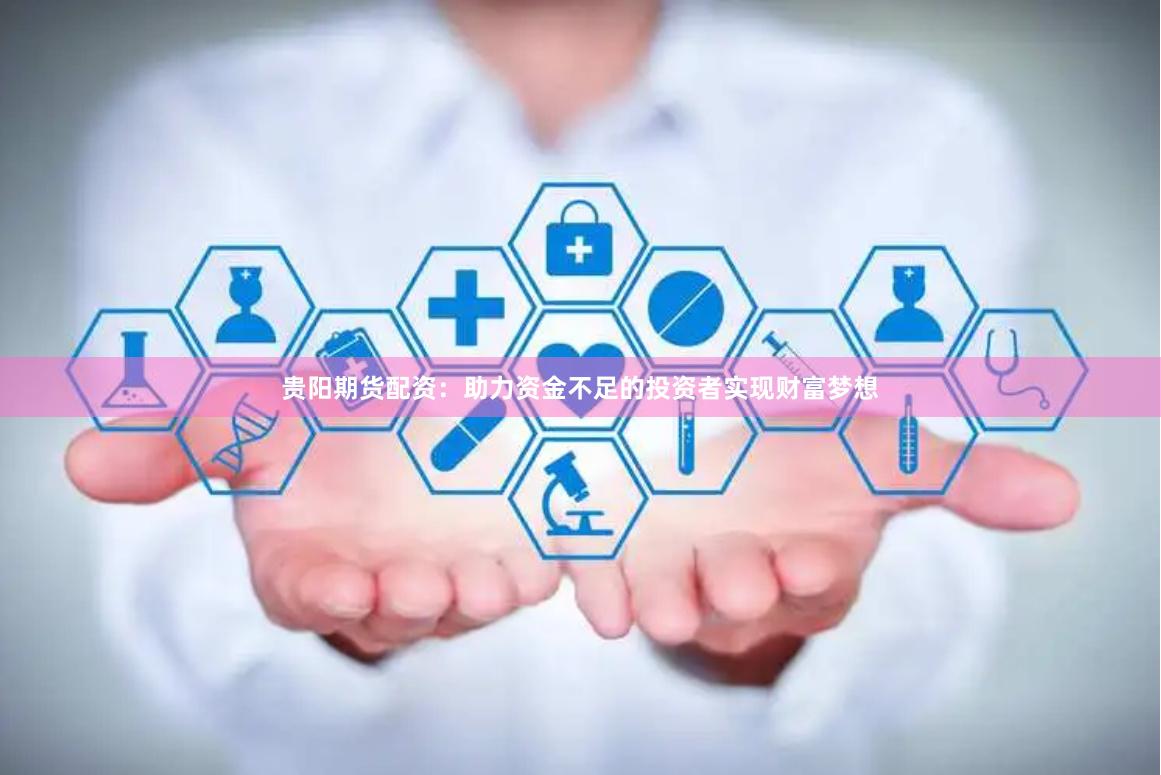 貴陽期貨配資：助力資金不足的投資者實現(xiàn)財富夢想