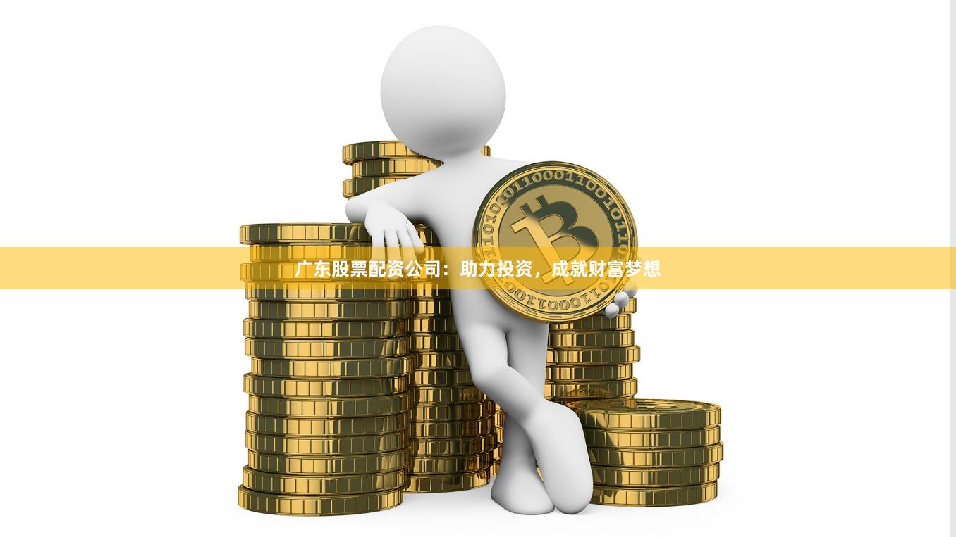 廣東股票配資公司：助力投資，成就財(cái)富夢(mèng)想