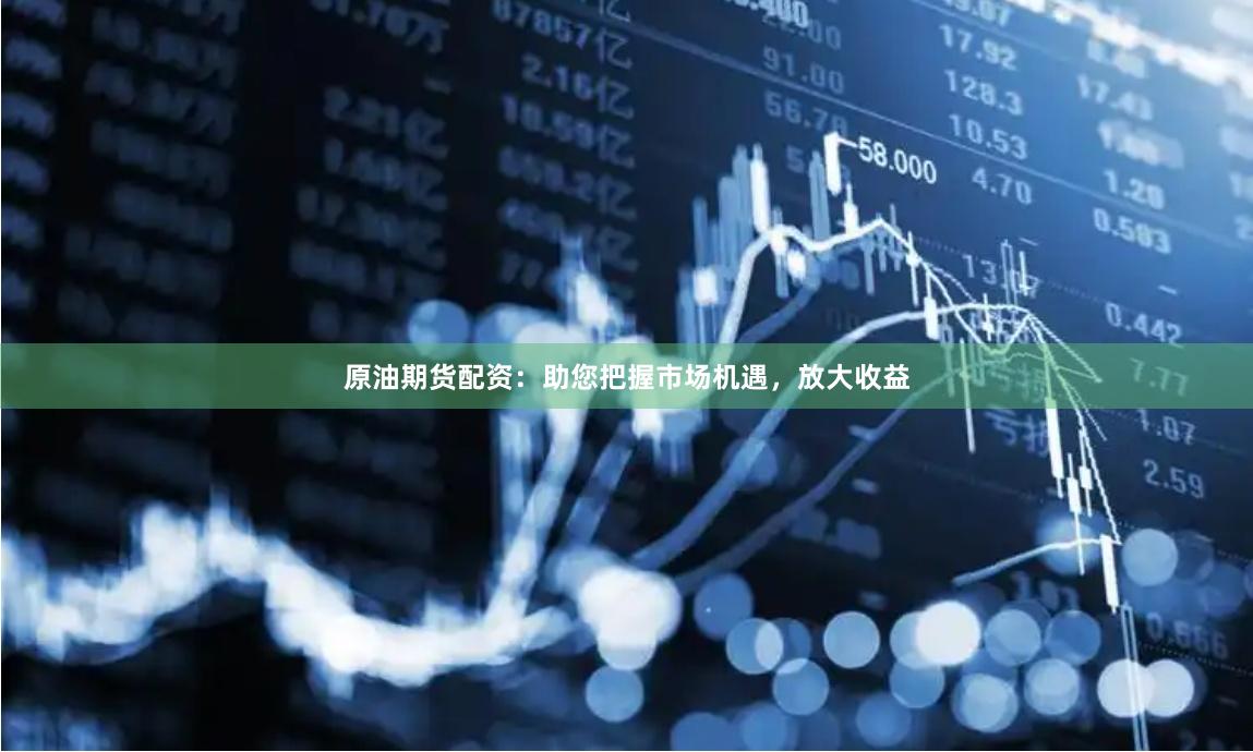 原油期貨配資：助您把握市場機(jī)遇，放大收益