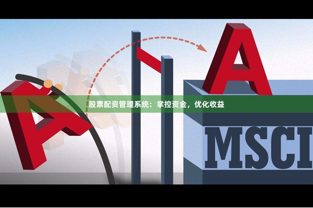 股票配資管理系統(tǒng)：掌控資金，優(yōu)化收益