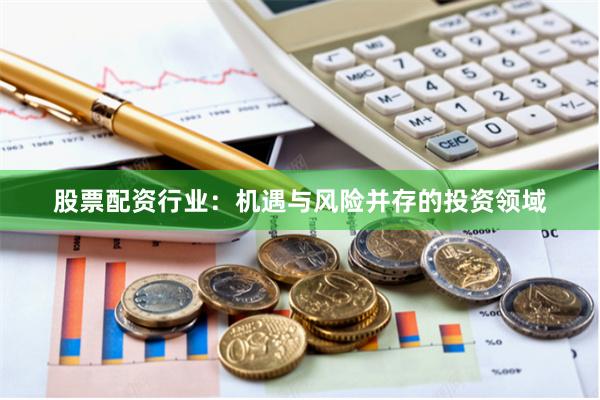 股票配資行業(yè)：機(jī)遇與風(fēng)險(xiǎn)并存的投資領(lǐng)域