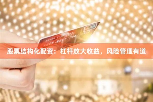 股票結(jié)構(gòu)化配資：杠桿放大收益，風(fēng)險(xiǎn)管理有道