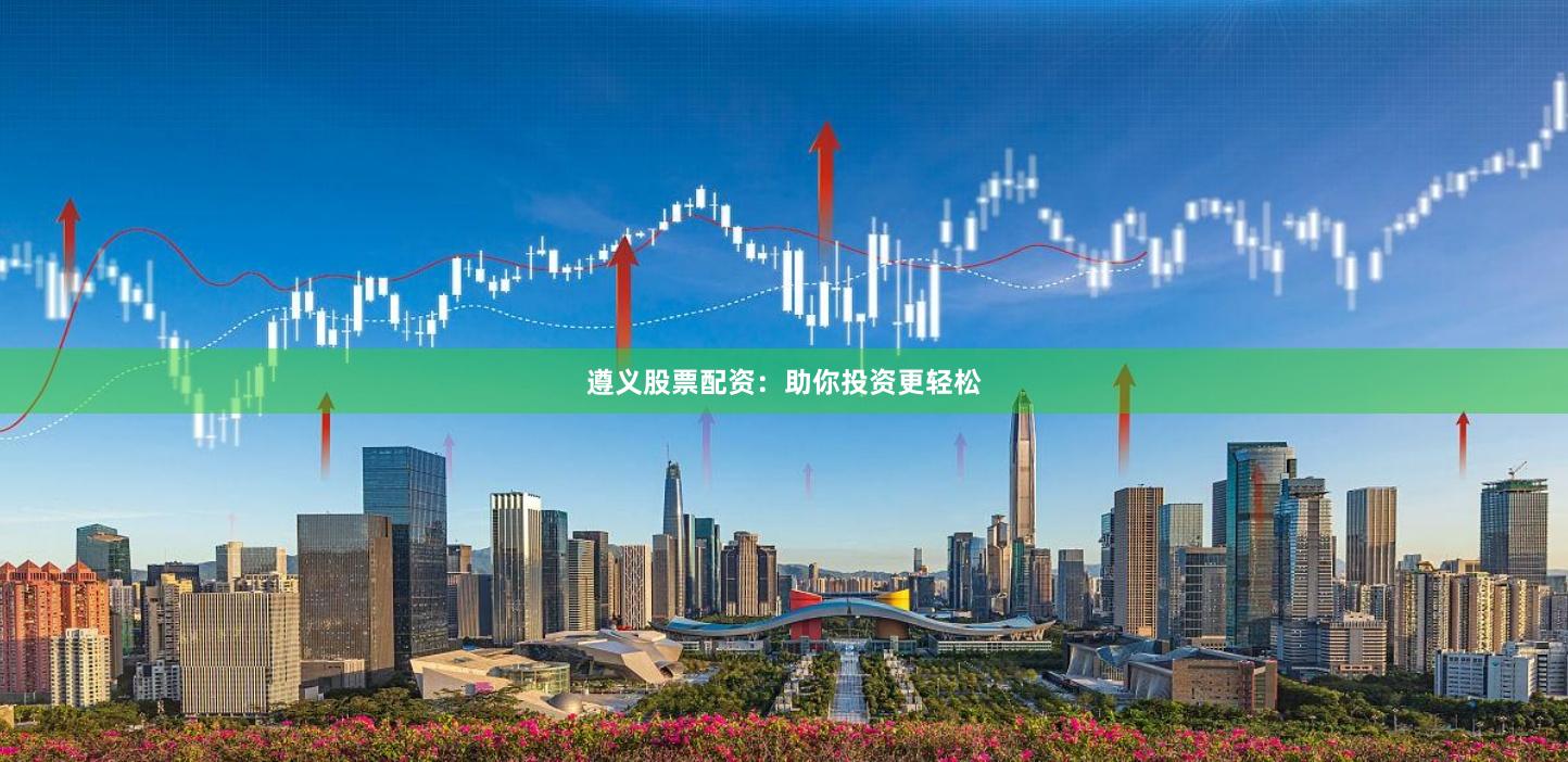 遵義股票配資：助你投資更輕松
