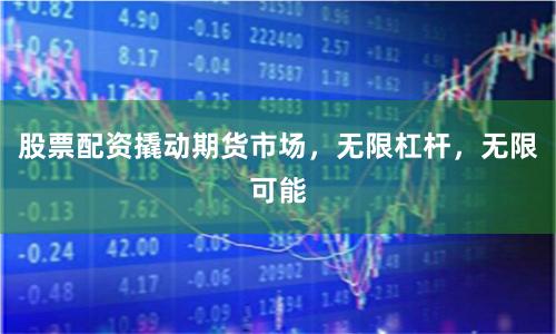 股票配資撬動期貨市場，無限杠桿，無限可能
