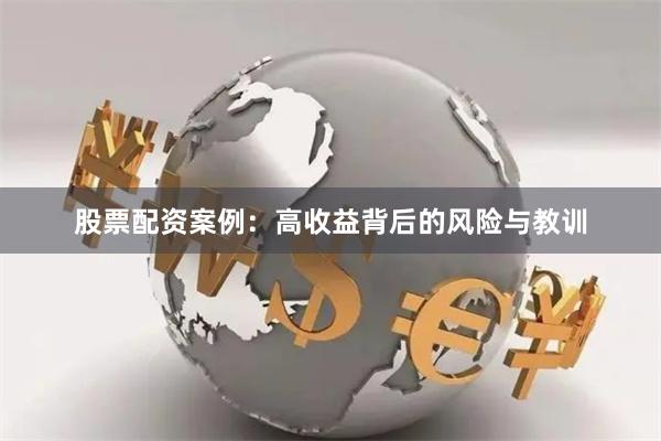 股票配資案例：高收益背后的風(fēng)險(xiǎn)與教訓(xùn)