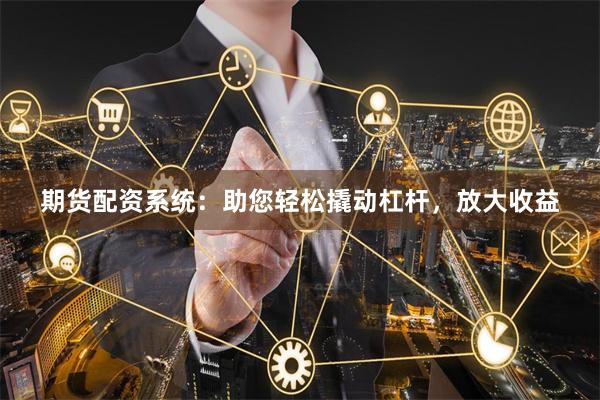 期貨配資系統(tǒng)：助您輕松撬動(dòng)杠桿，放大收益