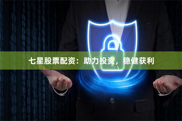 七星股票配資：助力投資，穩(wěn)健獲利