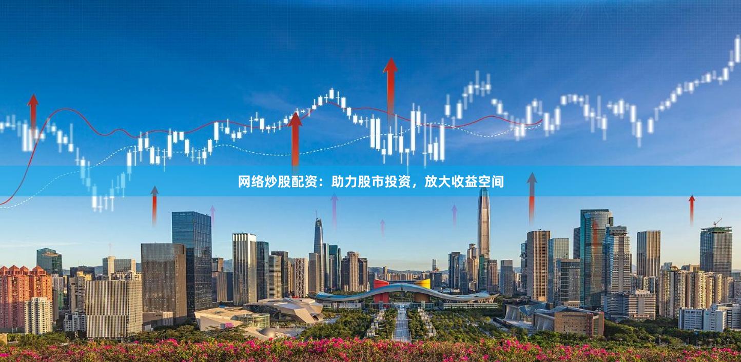 網(wǎng)絡炒股配資：助力股市投資，放大收益空間