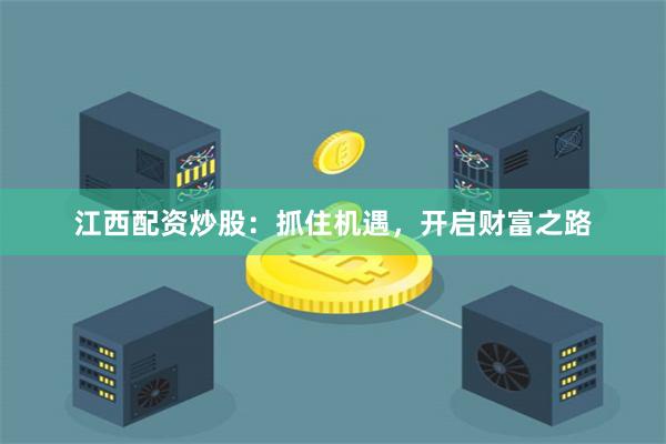 江西配資炒股：抓住機遇，開啟財富之路