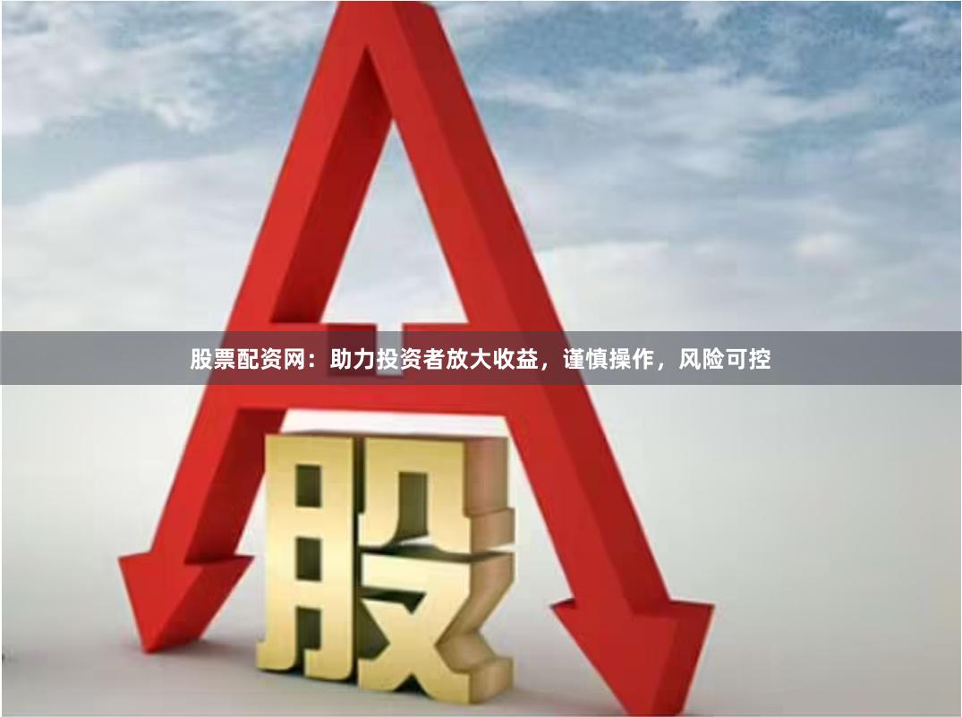股票配資網(wǎng)：助力投資者放大收益，謹慎操作，風險可控
