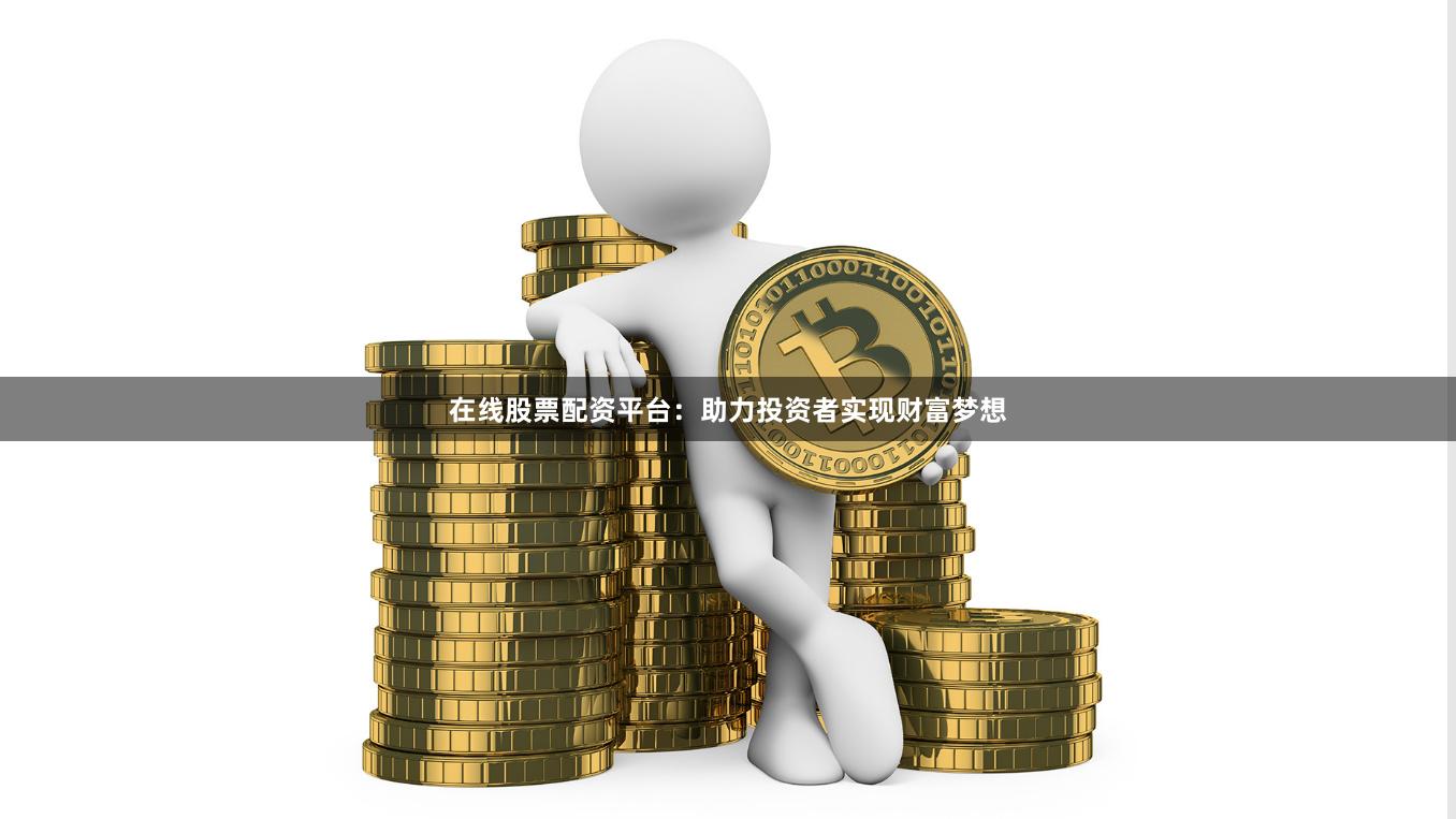 在線股票配資平臺：助力投資者實現(xiàn)財富夢想