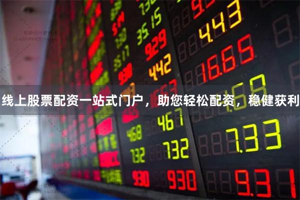 線上股票配資一站式門戶，助您輕松配資，穩(wěn)健獲利