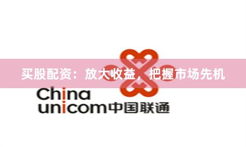 買股配資:放大收益,把握市場先機(jī)